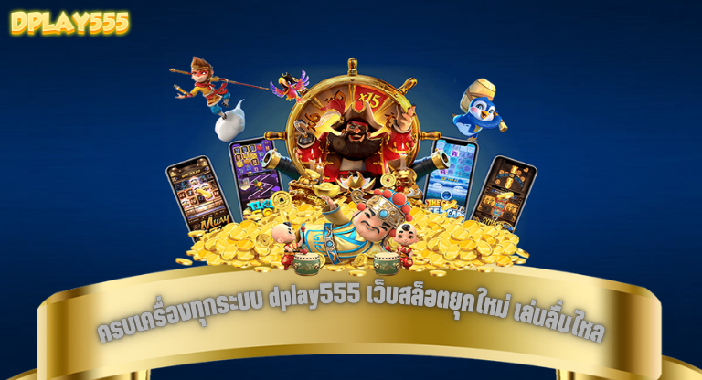 ครบเครื่องทุกระบบ dplay555 เว็บสล็อตยุคใหม่ เล่นลื่นไหล